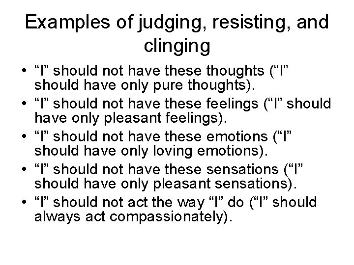 Examples of judging, resisting, and clinging • “I” should not have these thoughts (“I”