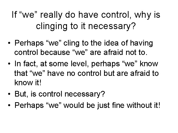 If “we” really do have control, why is clinging to it necessary? • Perhaps