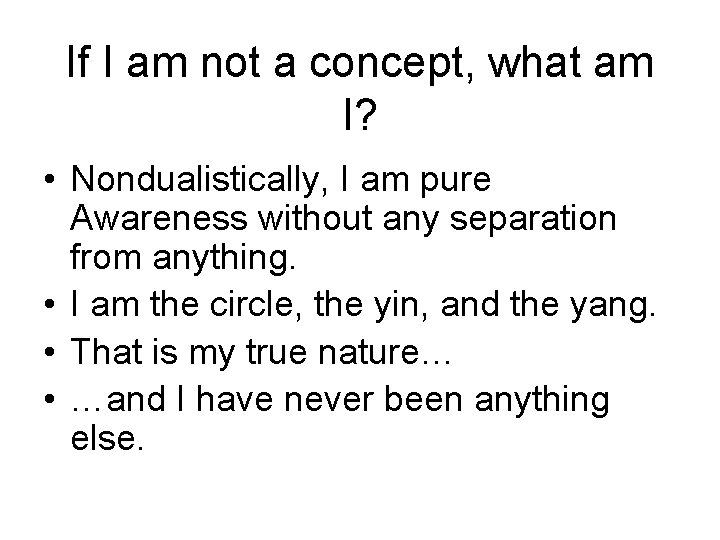 If I am not a concept, what am I? • Nondualistically, I am pure