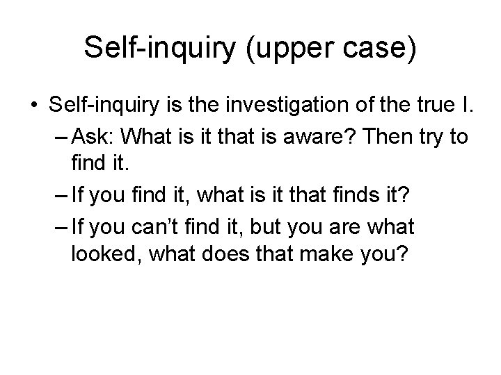 Self-inquiry (upper case) • Self-inquiry is the investigation of the true I. – Ask: