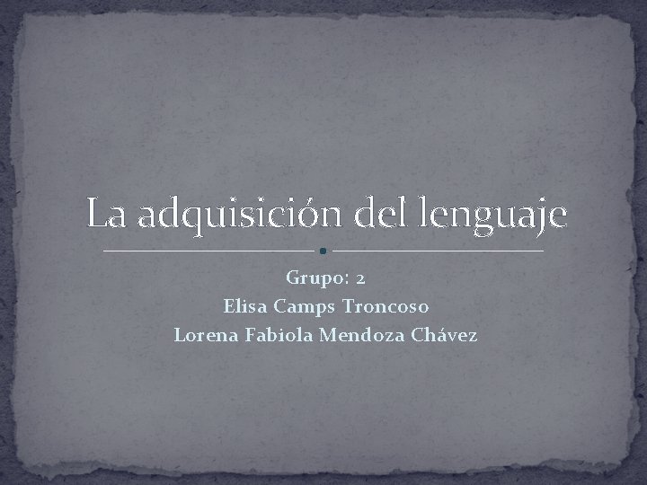 La adquisición del lenguaje Grupo: 2 Elisa Camps Troncoso Lorena Fabiola Mendoza Chávez 