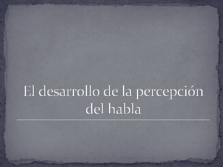 El desarrollo de la percepción del habla 