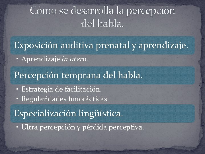 Cómo se desarrolla la percepción del habla. Exposición auditiva prenatal y aprendizaje. • Aprendizaje