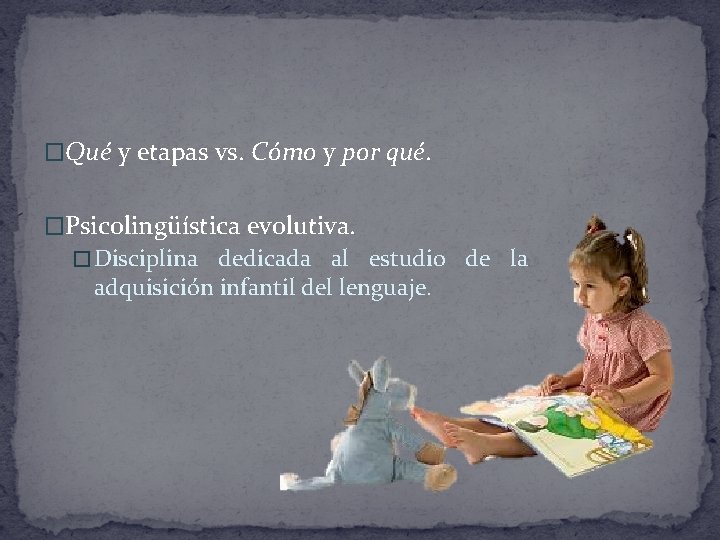 �Qué y etapas vs. Cómo y por qué. �Psicolingüística evolutiva. � Disciplina dedicada al