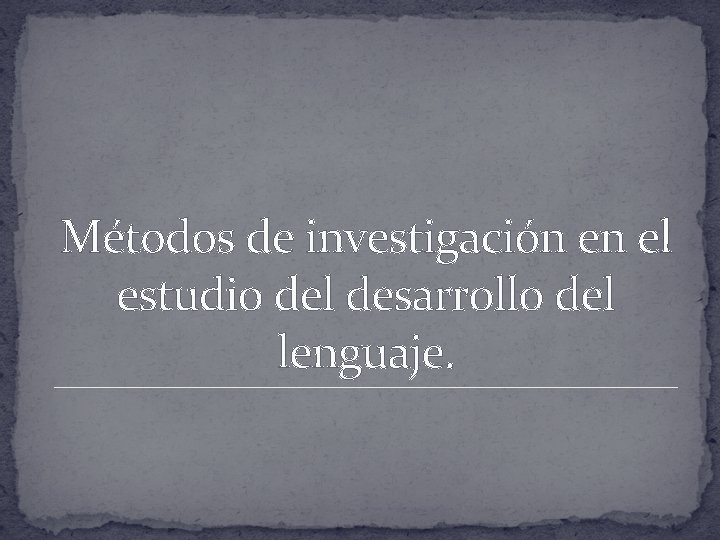 Métodos de investigación en el estudio del desarrollo del lenguaje. 