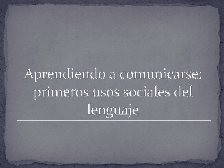 Aprendiendo a comunicarse: primeros usos sociales del lenguaje 