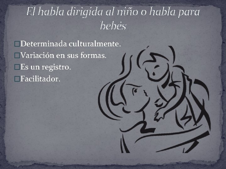 El habla dirigida al niño o habla para bebés �Determinada culturalmente. �Variación en sus