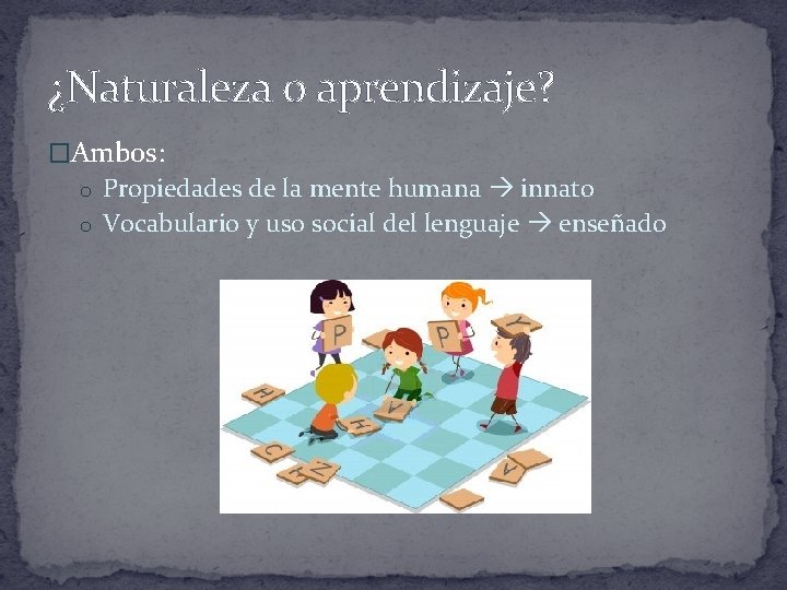 ¿Naturaleza o aprendizaje? �Ambos: o Propiedades de la mente humana innato o Vocabulario y