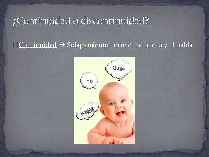 ¿Continuidad o discontinuidad? � Continuidad Solapamiento entre el balbuceo y el habla 