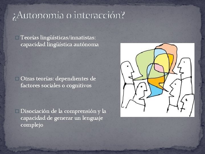 ¿Autonomía o interacción? � Teorías lingüísticas/innatistas: capacidad lingüística autónoma � Otras teorías: dependientes de