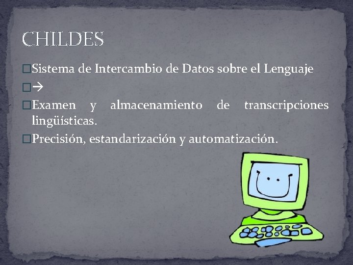 CHILDES �Sistema de Intercambio de Datos sobre el Lenguaje � �Examen y almacenamiento de