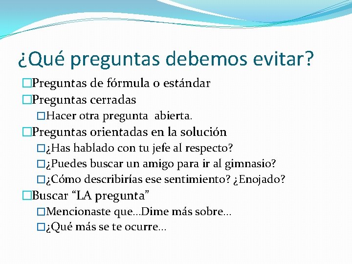 ¿Qué preguntas debemos evitar? �Preguntas de fórmula o estándar �Preguntas cerradas �Hacer otra pregunta ¿Qué preguntas debemos evitar? �Preguntas de fórmula o estándar �Preguntas cerradas �Hacer otra pregunta