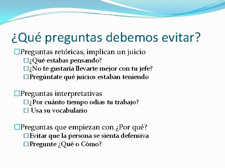 ¿Qué preguntas debemos evitar? �Preguntas retóricas, implican un juicio �¿Qué estabas pensando? �¿No te ¿Qué preguntas debemos evitar? �Preguntas retóricas, implican un juicio �¿Qué estabas pensando? �¿No te