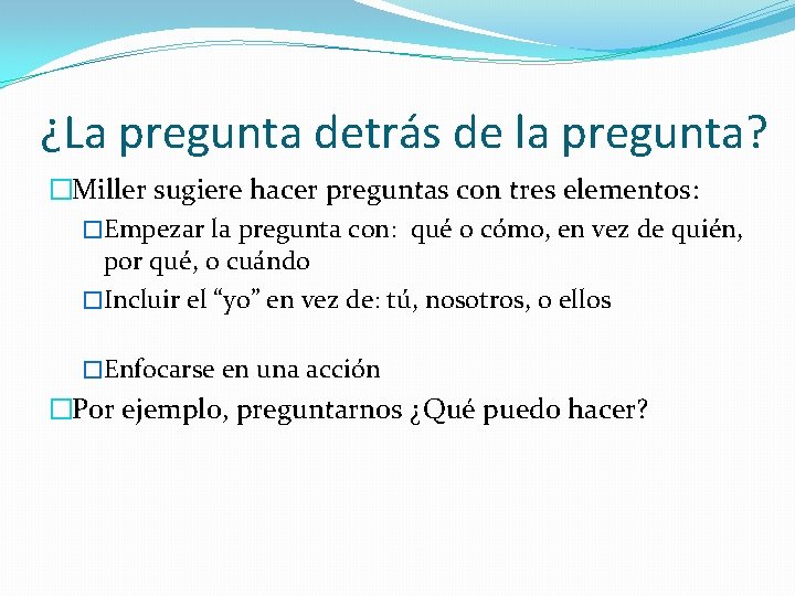 ¿La pregunta detrás de la pregunta? �Miller sugiere hacer preguntas con tres elementos: �Empezar ¿La pregunta detrás de la pregunta? �Miller sugiere hacer preguntas con tres elementos: �Empezar
