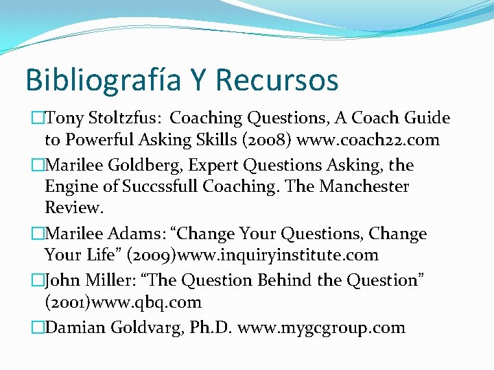Bibliografía Y Recursos �Tony Stoltzfus: Coaching Questions, A Coach Guide to Powerful Asking Skills Bibliografía Y Recursos �Tony Stoltzfus: Coaching Questions, A Coach Guide to Powerful Asking Skills