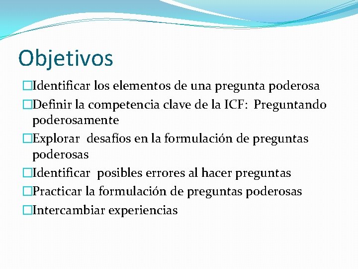 Objetivos �Identificar los elementos de una pregunta poderosa �Definir la competencia clave de la Objetivos �Identificar los elementos de una pregunta poderosa �Definir la competencia clave de la