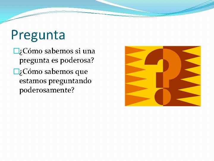 Pregunta �¿Cómo sabemos si una pregunta es poderosa? �¿Cómo sabemos que estamos preguntando poderosamente? Pregunta �¿Cómo sabemos si una pregunta es poderosa? �¿Cómo sabemos que estamos preguntando poderosamente?