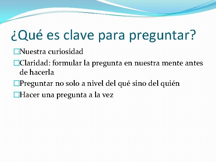 ¿Qué es clave para preguntar? �Nuestra curiosidad �Claridad: formular la pregunta en nuestra mente ¿Qué es clave para preguntar? �Nuestra curiosidad �Claridad: formular la pregunta en nuestra mente