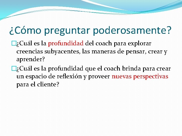 ¿Cómo preguntar poderosamente? �¿Cuál es la profundidad del coach para explorar creencias subyacentes, las ¿Cómo preguntar poderosamente? �¿Cuál es la profundidad del coach para explorar creencias subyacentes, las