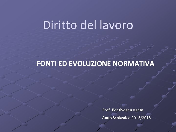 Diritto del lavoro FONTI ED EVOLUZIONE NORMATIVA Prof. Bentivegna Agata Anno Scolastico 2015/2016 Diritto del lavoro FONTI ED EVOLUZIONE NORMATIVA Prof. Bentivegna Agata Anno Scolastico 2015/2016
