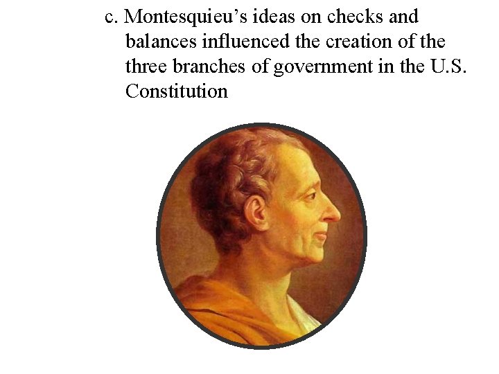 c. Montesquieu’s ideas on checks and balances influenced the creation of the three branches