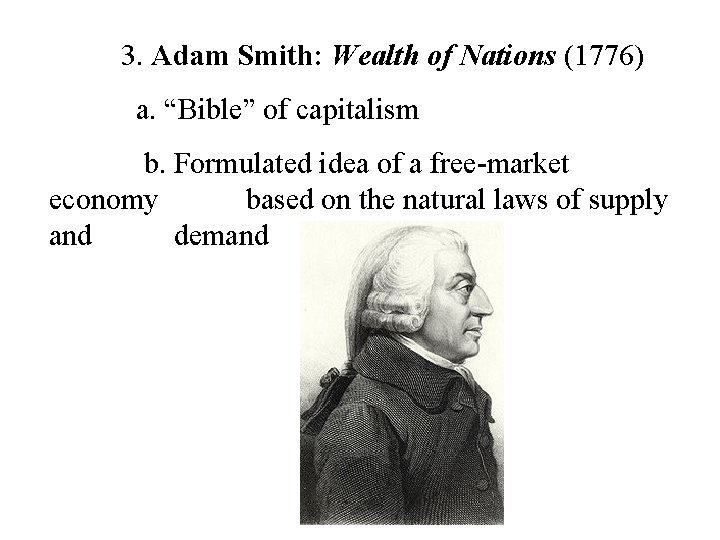 3. Adam Smith: Wealth of Nations (1776) a. “Bible” of capitalism b. Formulated idea