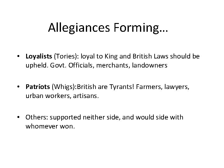 Allegiances Forming… • Loyalists (Tories): loyal to King and British Laws should be upheld.