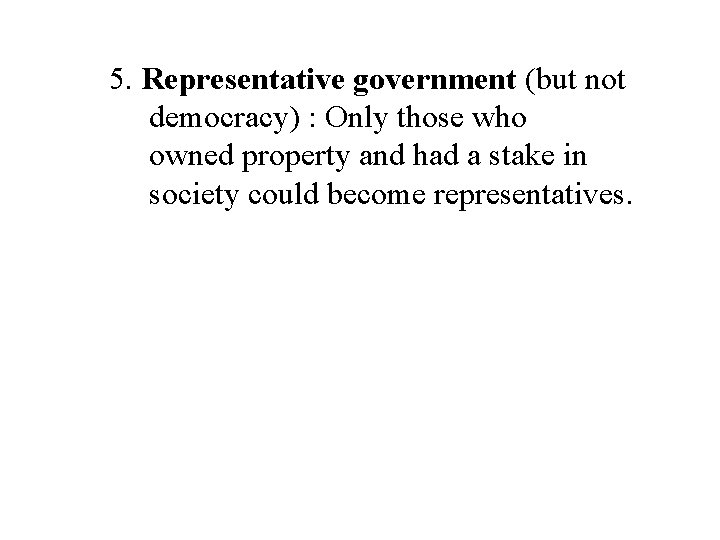 5. Representative government (but not democracy) : Only those who owned property and had