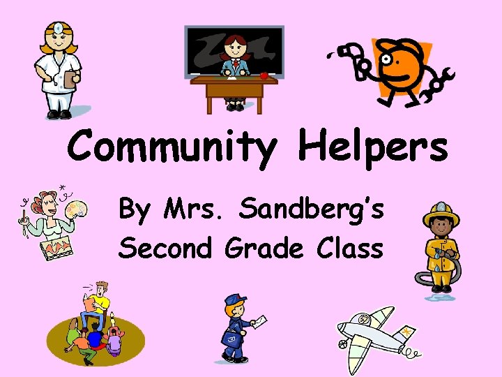 Community Helpers By Mrs. Sandberg’s Second Grade Class 