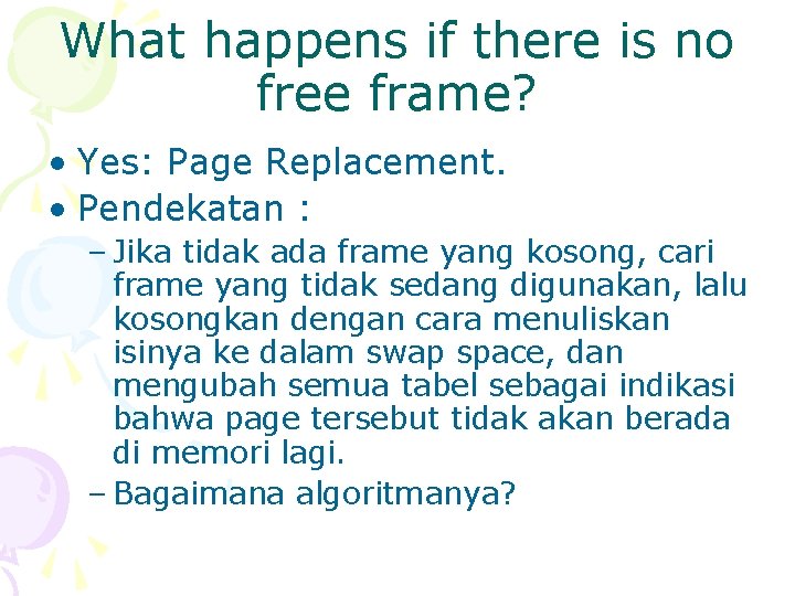 What happens if there is no free frame? • Yes: Page Replacement. • Pendekatan