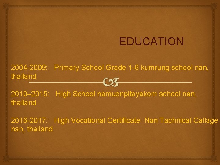 EDUCATION 2004 -2009: Primary School Grade 1 -6 kumrung school nan, thailand 2010– 2015: