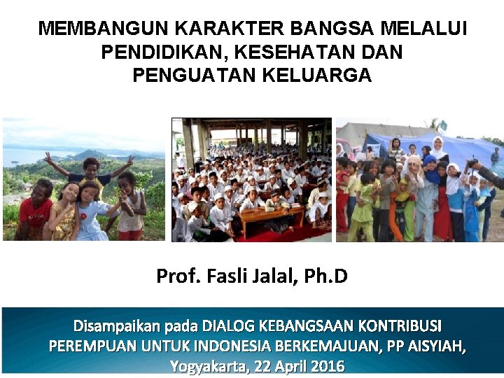 MEMBANGUN KARAKTER BANGSA MELALUI PENDIDIKAN, KESEHATAN DAN PENGUATAN KELUARGA Prof. Fasli Jalal, Ph. D