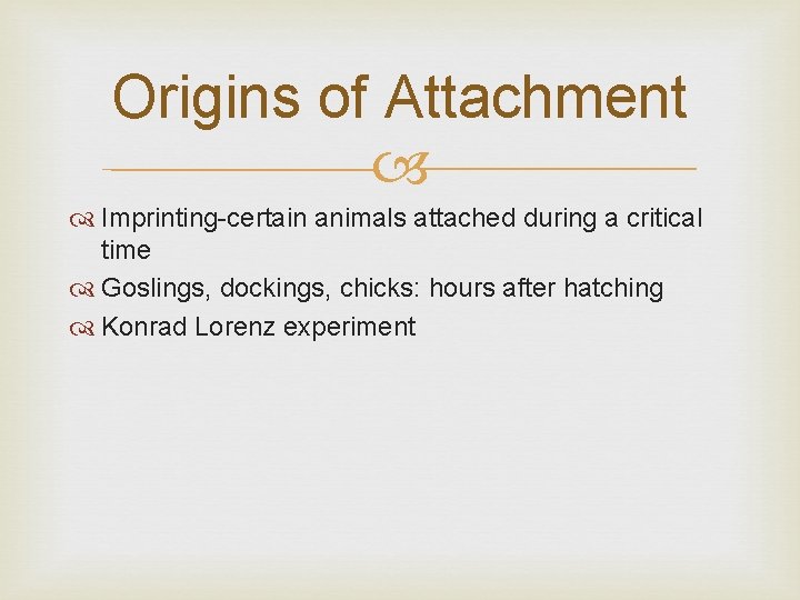 Origins of Attachment Imprinting-certain animals attached during a critical time Goslings, dockings, chicks: hours