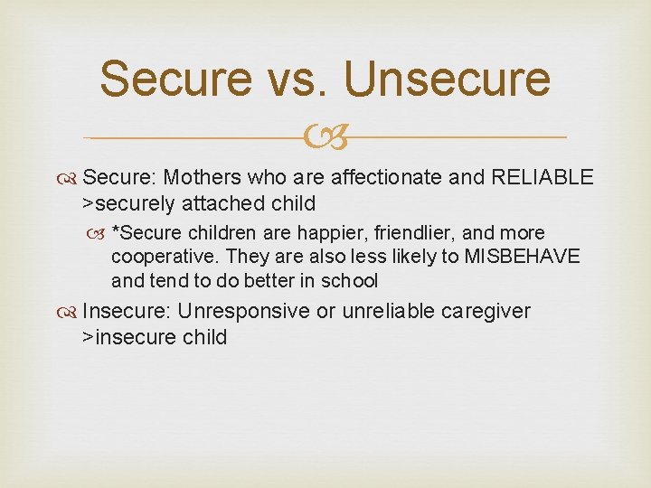Secure vs. Unsecure Secure: Mothers who are affectionate and RELIABLE >securely attached child *Secure