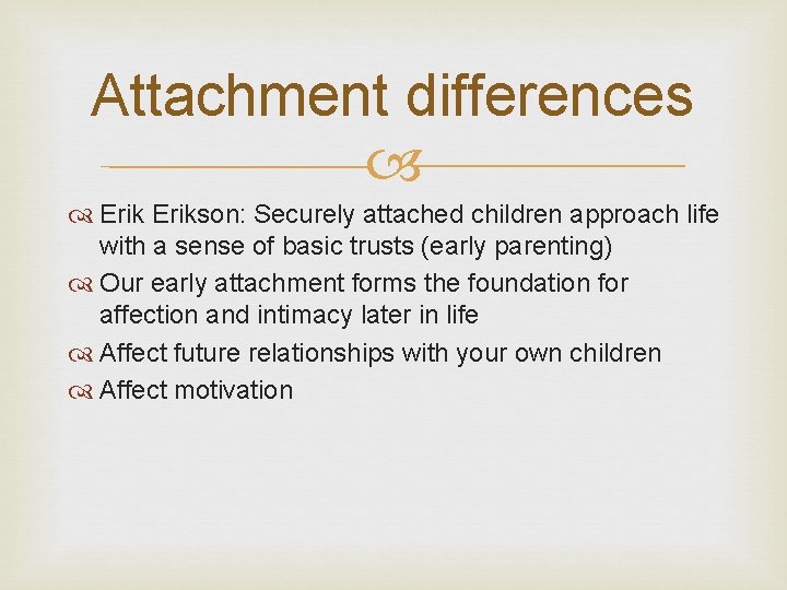 Attachment differences Erikson: Securely attached children approach life with a sense of basic trusts