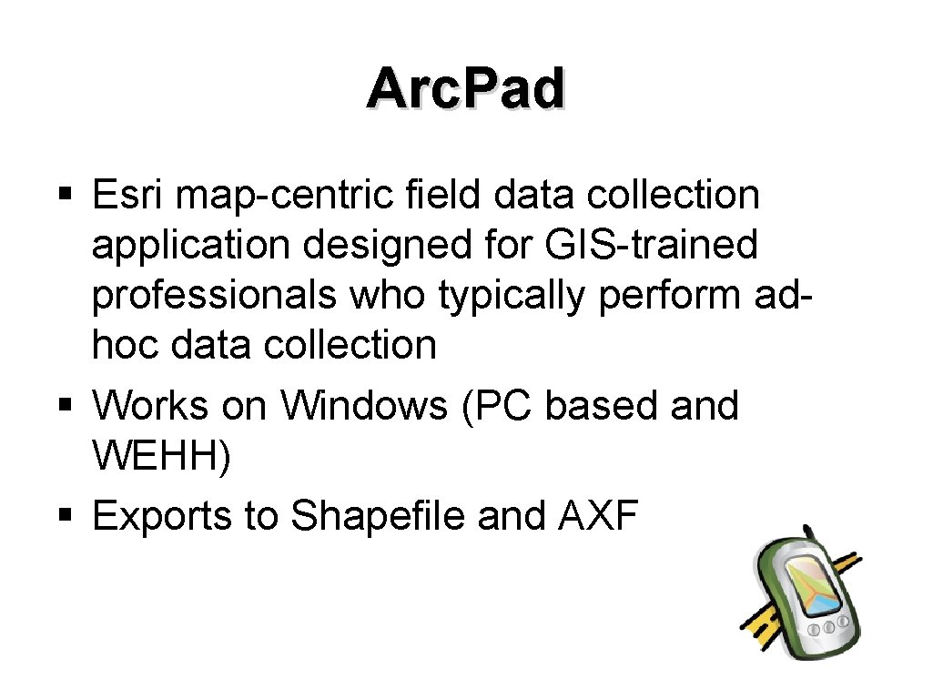 Arc. Pad § Esri map-centric field data collection application designed for GIS-trained professionals who