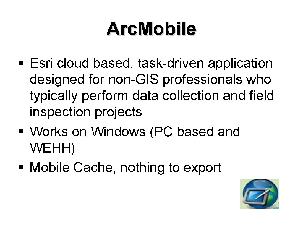 Arc. Mobile § Esri cloud based, task-driven application designed for non-GIS professionals who typically