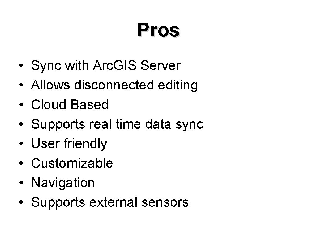 Pros • • Sync with Arc. GIS Server Allows disconnected editing Cloud Based Supports