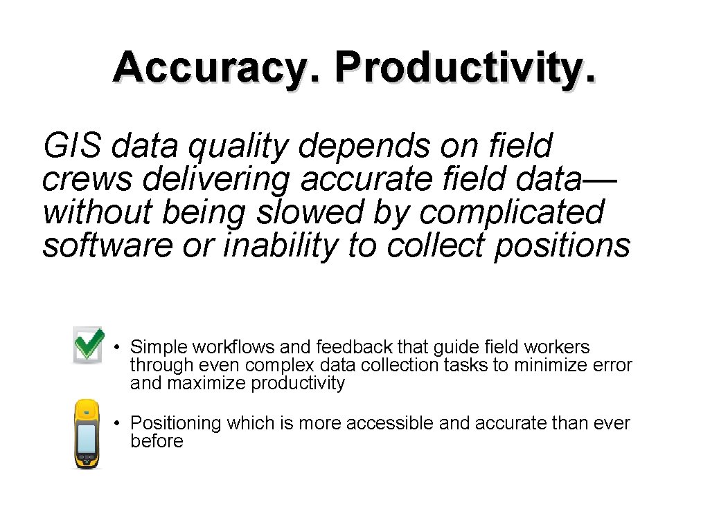 Accuracy. Productivity. GIS data quality depends on field crews delivering accurate field data— without