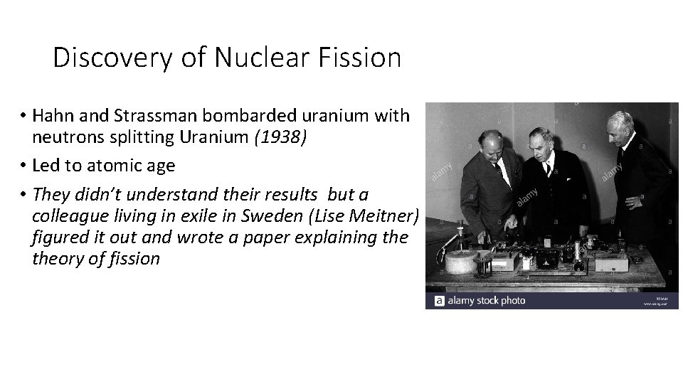 Discovery of Nuclear Fission • Hahn and Strassman bombarded uranium with neutrons splitting Uranium