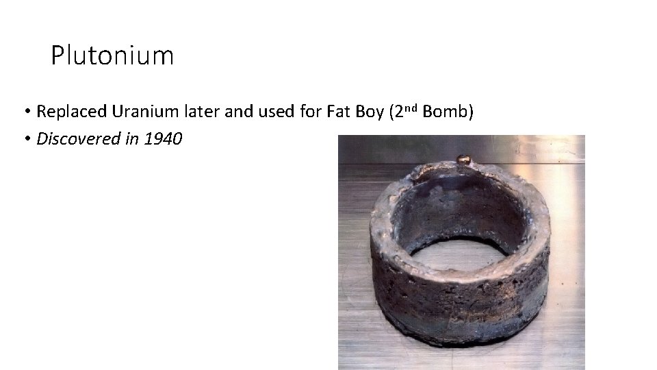 Plutonium • Replaced Uranium later and used for Fat Boy (2 nd Bomb) •
