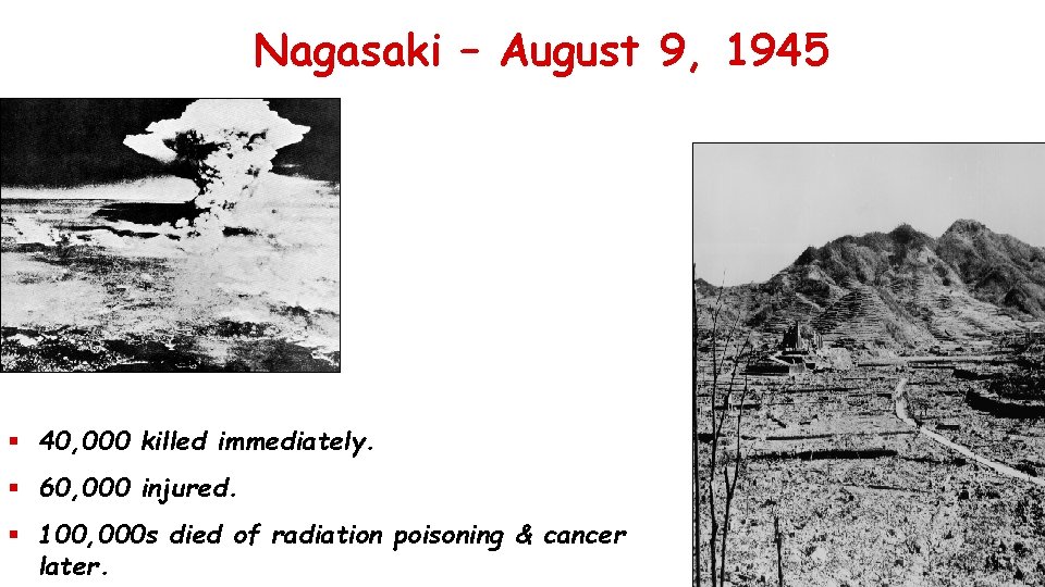 Nagasaki – August 9, 1945 § 40, 000 killed immediately. § 60, 000 injured.