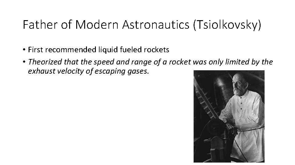 Father of Modern Astronautics (Tsiolkovsky) • First recommended liquid fueled rockets • Theorized that