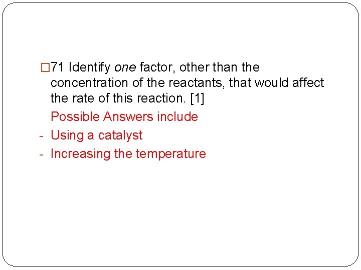 � 71 Identify one factor, other than the concentration of the reactants, that would