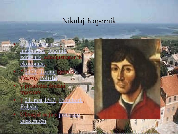 Nikolaj Kopernik • poljski astronom, matematik, pravnik, zdravnik, administrator in ekonomist, • * 1473,