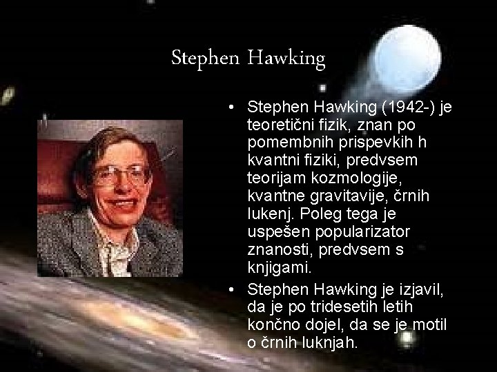 Stephen Hawking • Stephen Hawking (1942 -) je teoretični fizik, znan po pomembnih prispevkih