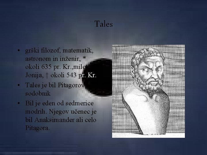 Tales • grški filozof, matematik, astronom in inženir, * okoli 635 pr. Kr. ,