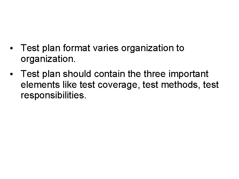  • Test plan format varies organization to organization. • Test plan should contain