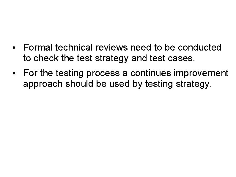  • Formal technical reviews need to be conducted to check the test strategy