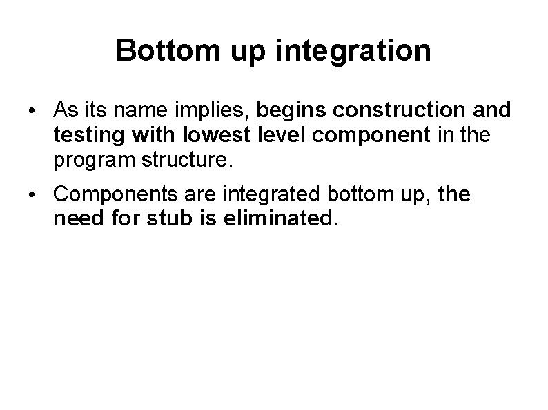 Bottom up integration • As its name implies, begins construction and testing with lowest